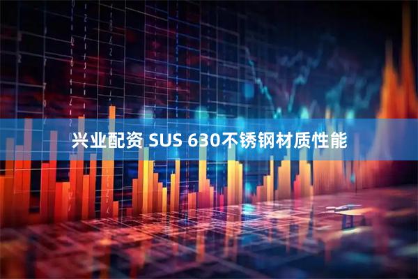 兴业配资 SUS 630不锈钢材质性能