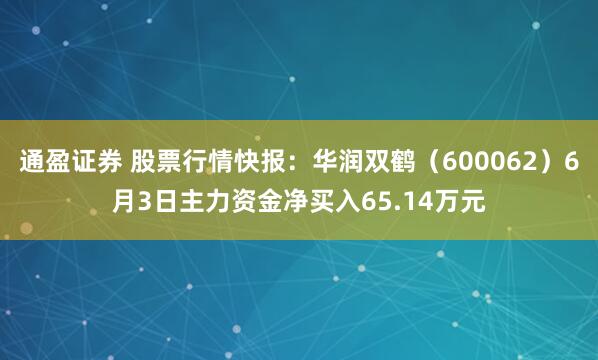 通盈证券 股票行情快报：华润双鹤（600062）6月3日主力资金净买入65.14万元