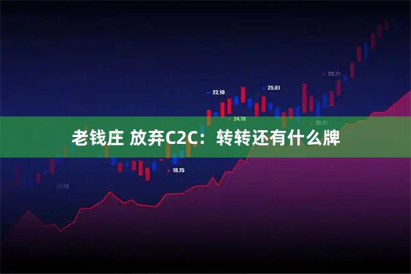老钱庄 放弃C2C：转转还有什么牌