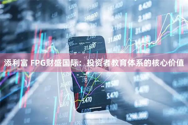 添利富 FPG财盛国际：投资者教育体系的核心价值