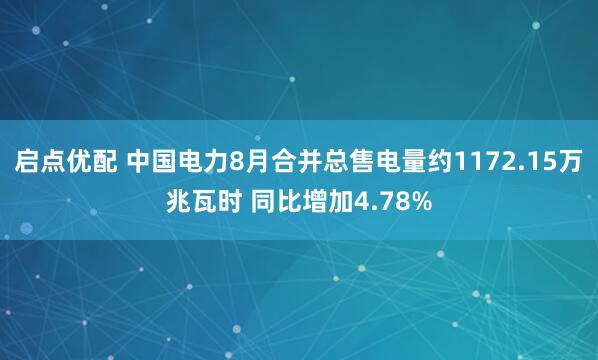 启点优配 中国电力8月合并总售电量约1172.15万兆瓦时 同比增加4.78%