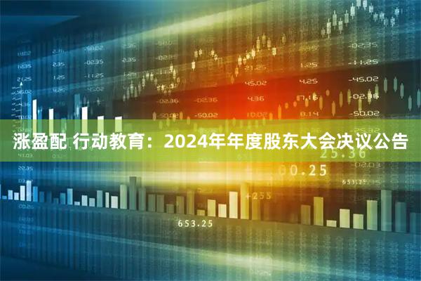 涨盈配 行动教育：2024年年度股东大会决议公告