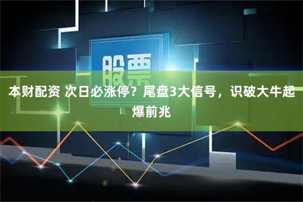 本财配资 次日必涨停？尾盘3大信号，识破大牛起爆前兆